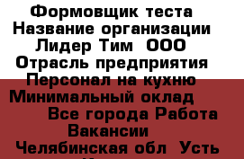 Формовщик теста › Название организации ­ Лидер Тим, ООО › Отрасль предприятия ­ Персонал на кухню › Минимальный оклад ­ 23 500 - Все города Работа » Вакансии   . Челябинская обл.,Усть-Катав г.